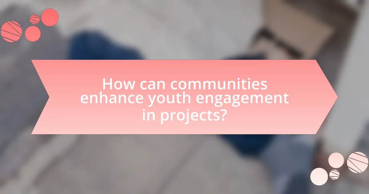 How can communities enhance youth engagement in projects?
