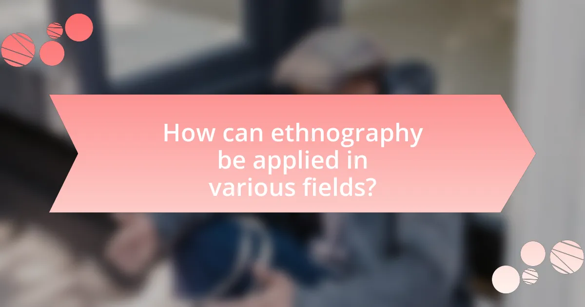 How can ethnography be applied in various fields?