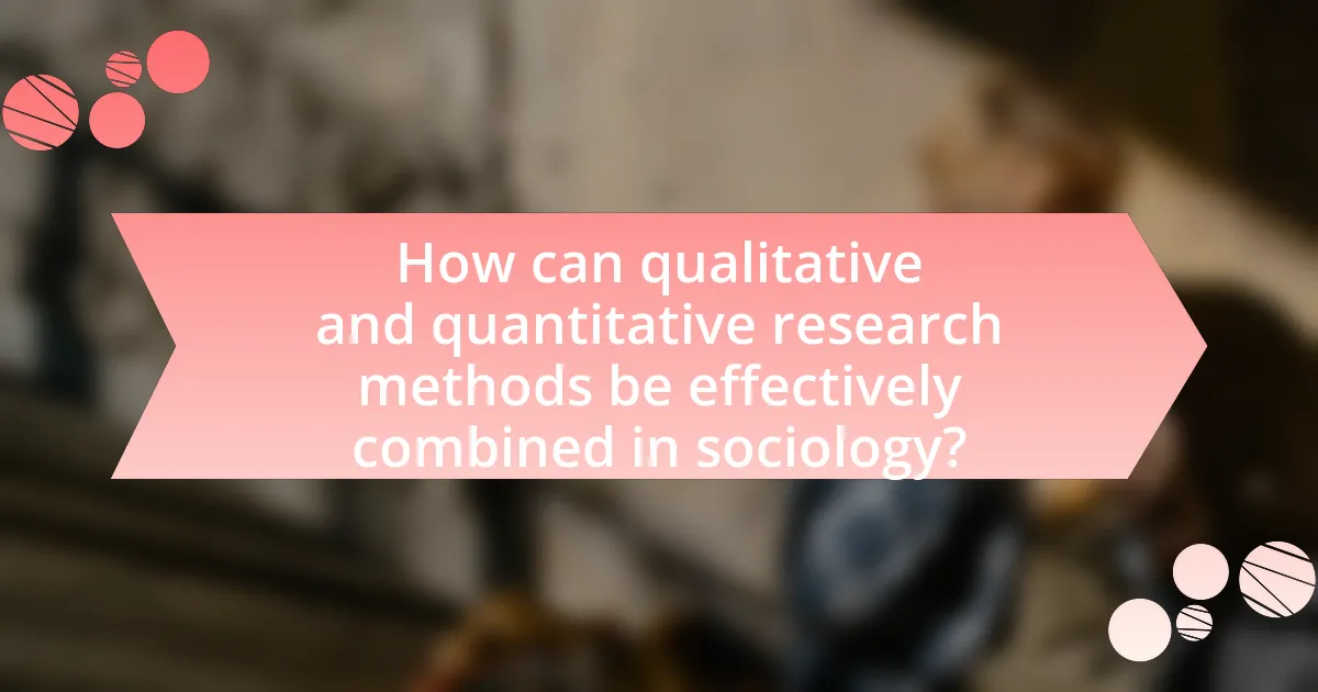 How can qualitative and quantitative research methods be effectively combined in sociology?