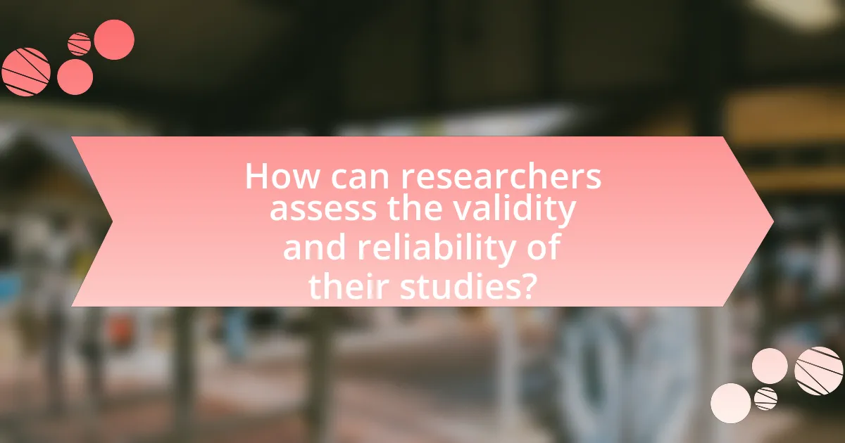 How can researchers assess the validity and reliability of their studies?