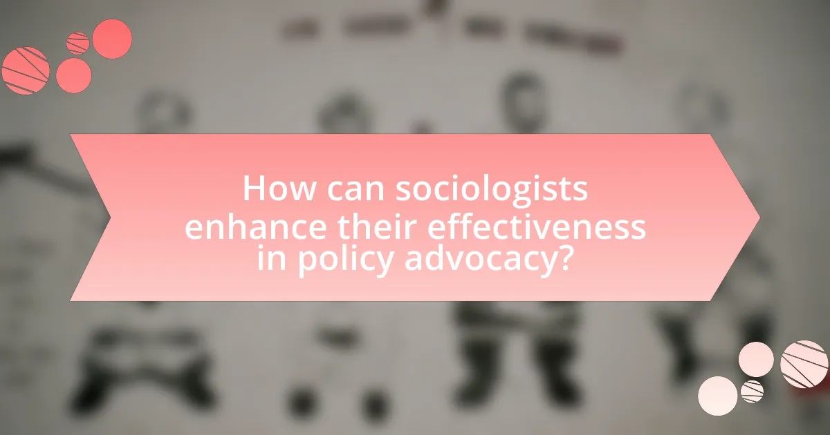 How can sociologists enhance their effectiveness in policy advocacy?