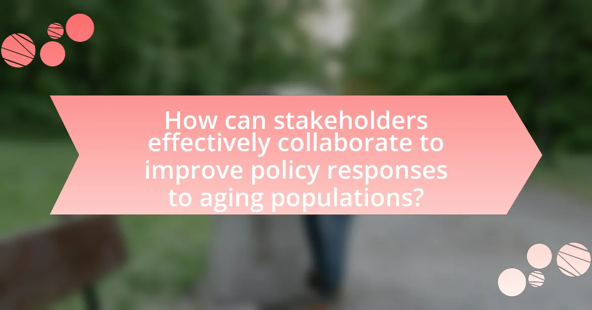 How can stakeholders effectively collaborate to improve policy responses to aging populations?