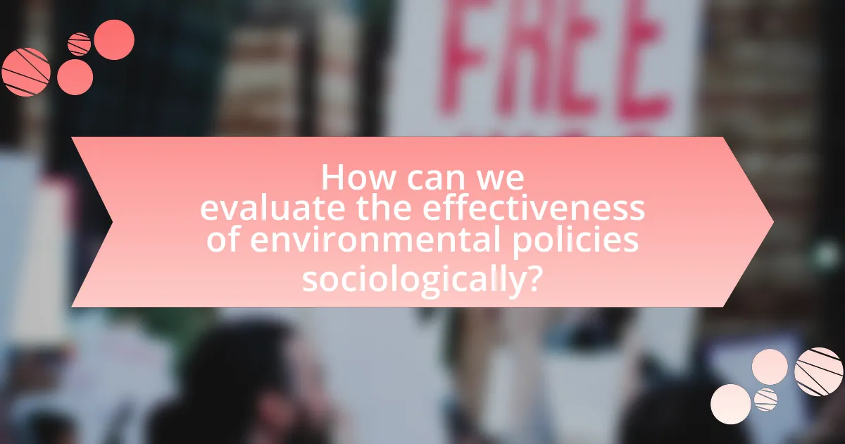 How can we evaluate the effectiveness of environmental policies sociologically?