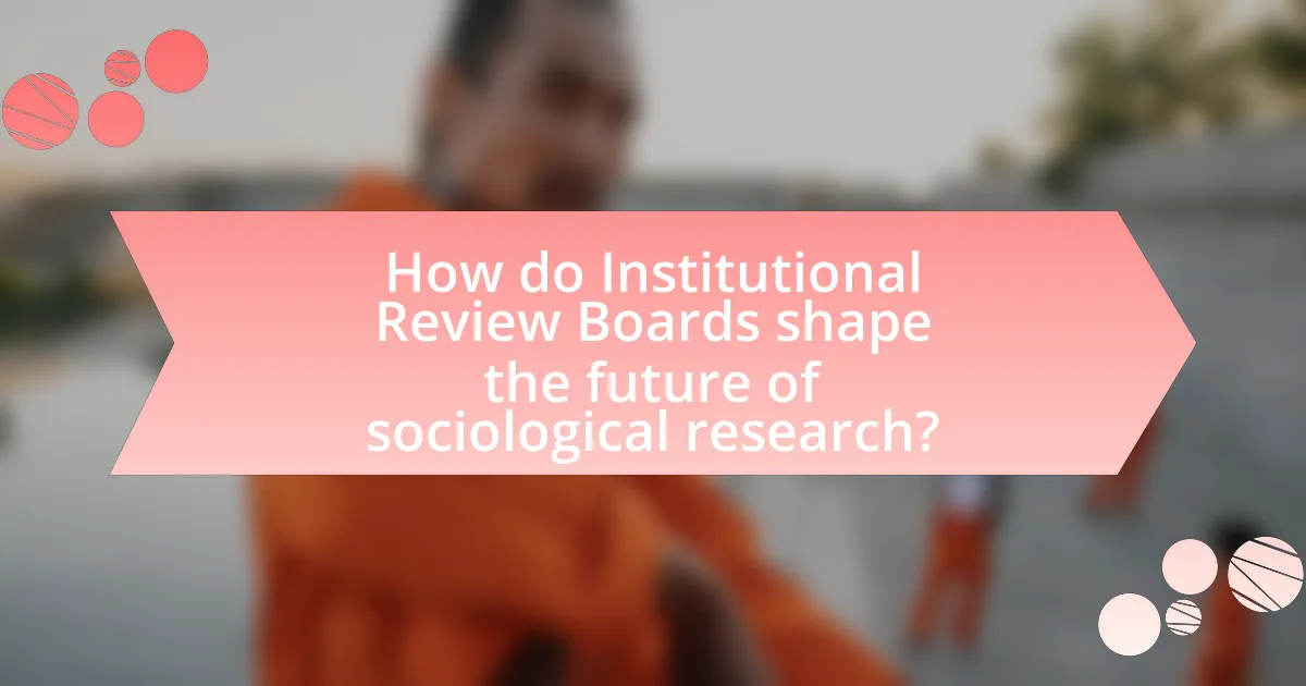 How do Institutional Review Boards shape the future of sociological research?