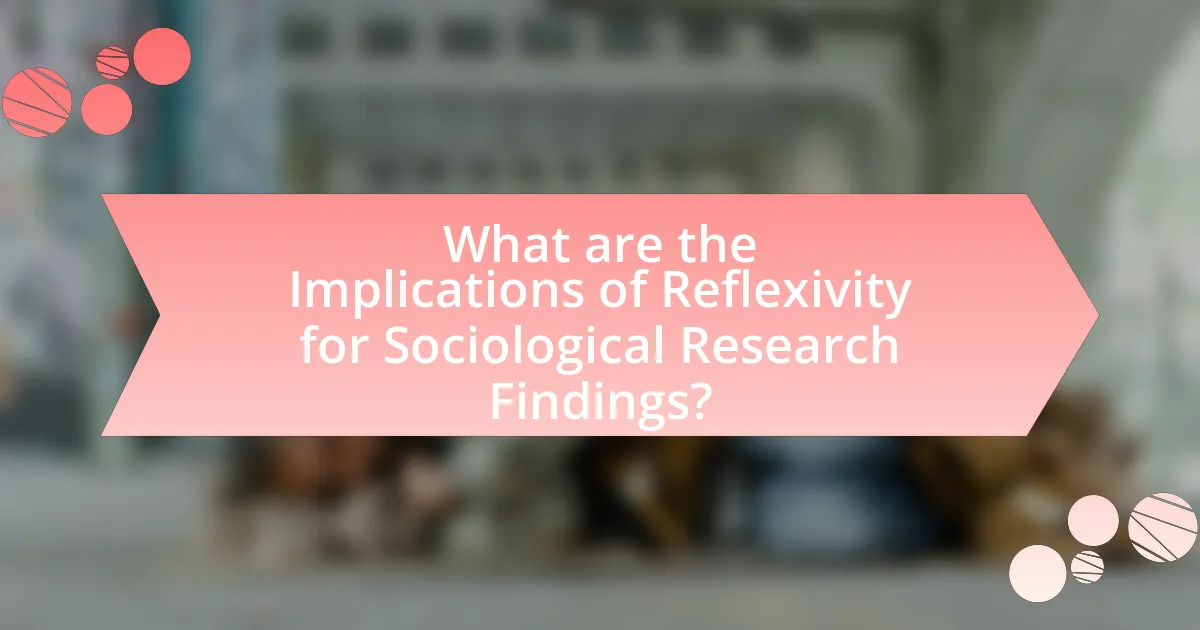 What are the Implications of Reflexivity for Sociological Research Findings?