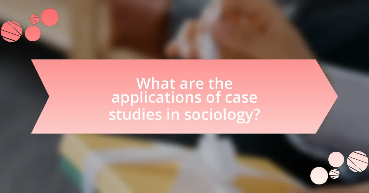 What are the applications of case studies in sociology?