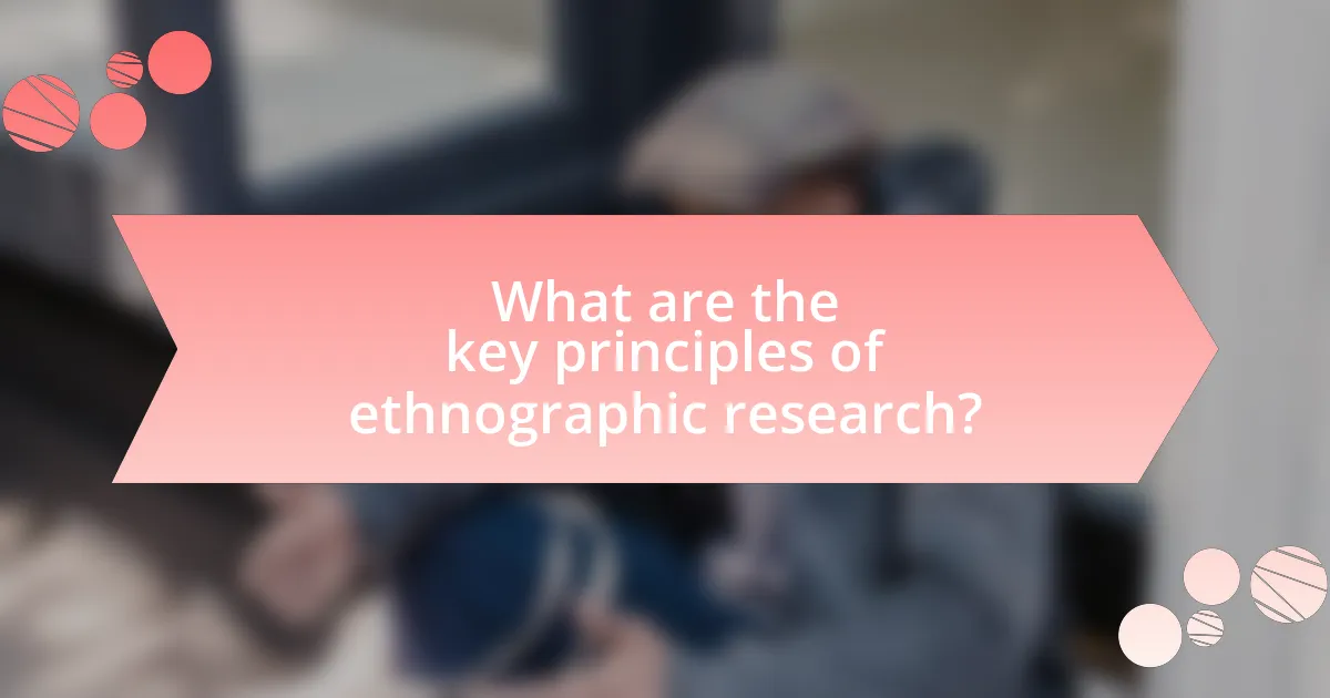What are the key principles of ethnographic research?