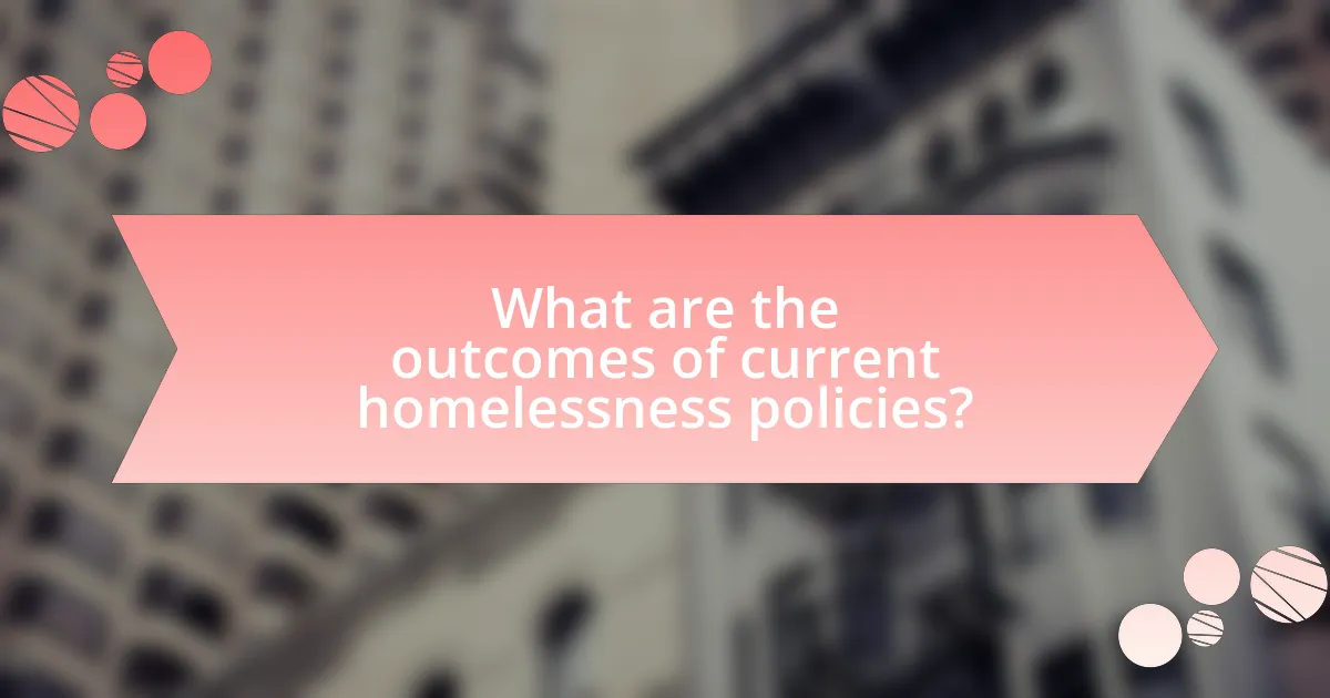 What are the outcomes of current homelessness policies?