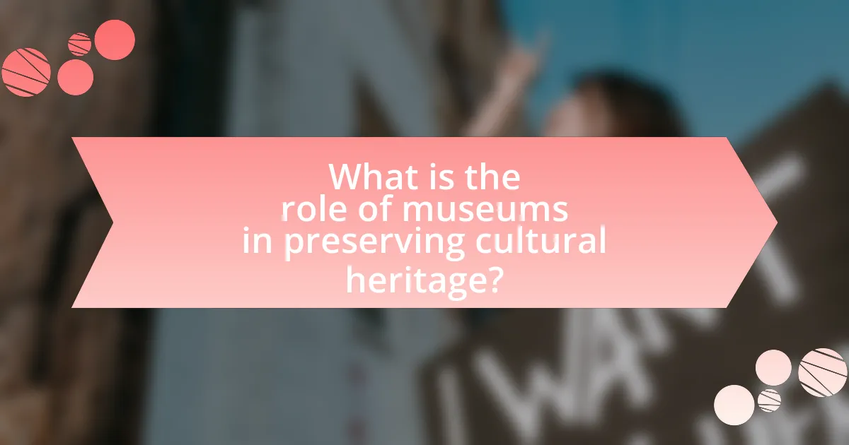 What is the role of museums in preserving cultural heritage?
