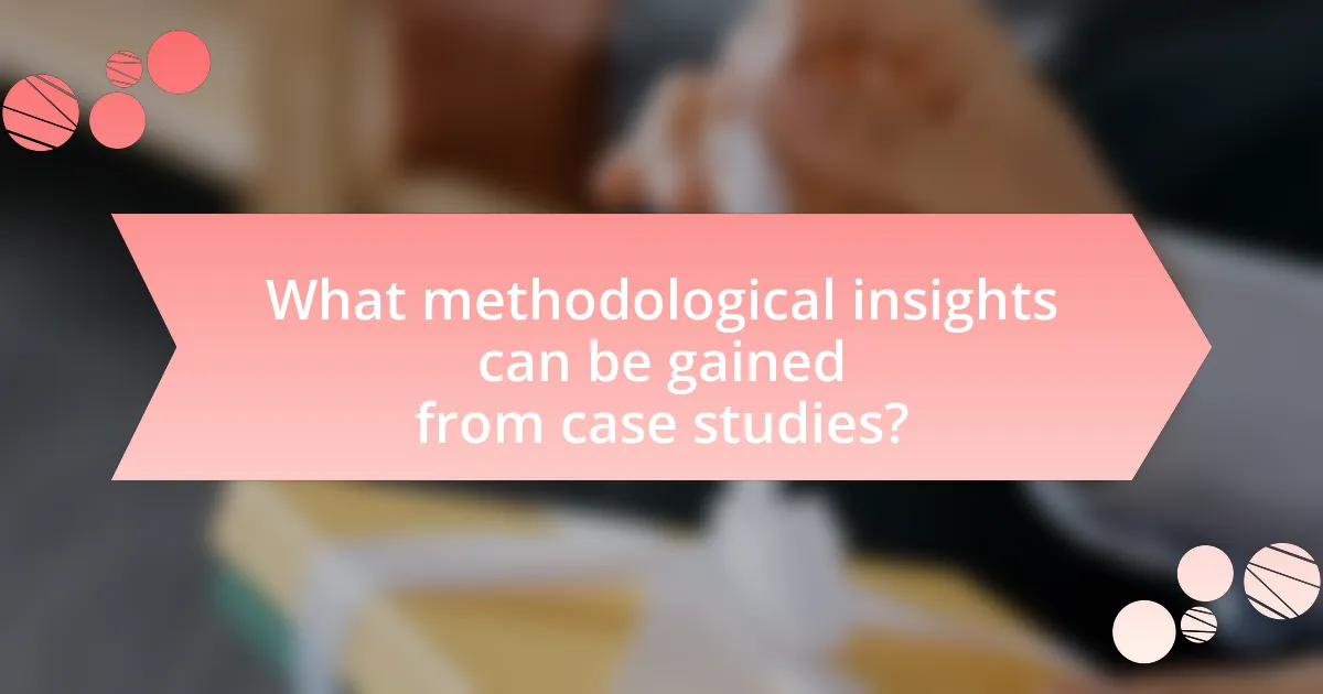 What methodological insights can be gained from case studies?